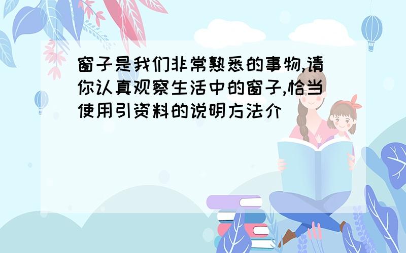 窗子是我们非常熟悉的事物,请你认真观察生活中的窗子,恰当使用引资料的说明方法介