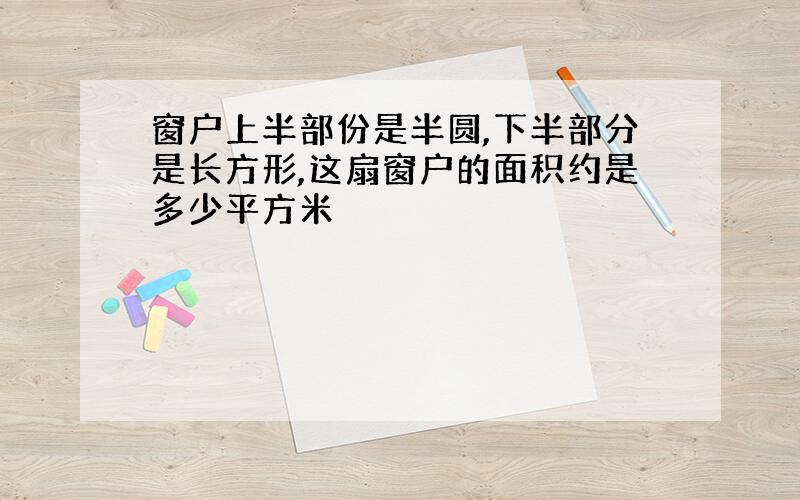 窗户上半部份是半圆,下半部分是长方形,这扇窗户的面积约是多少平方米