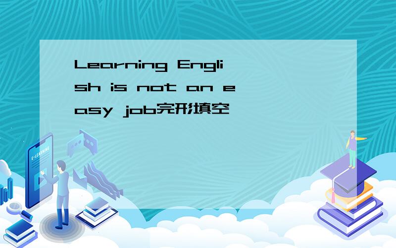 Learning English is not an easy job完形填空