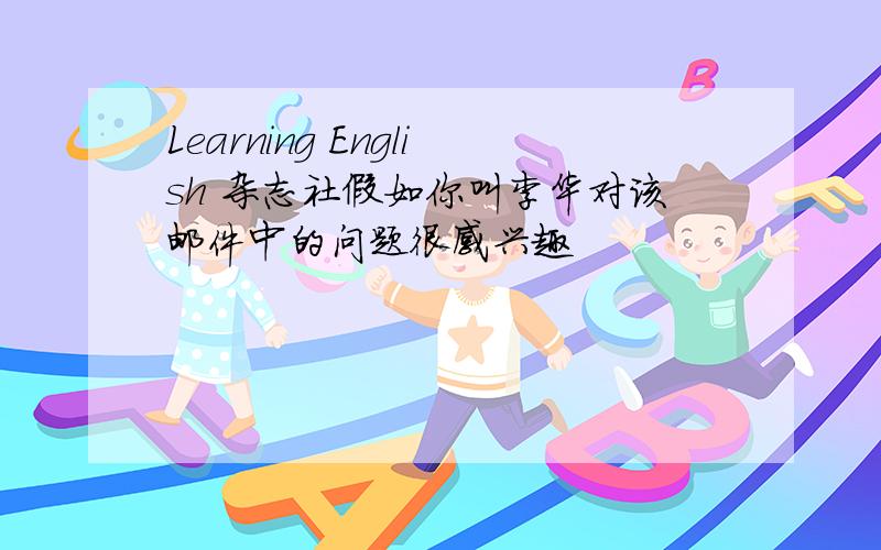 Learning English 杂志社假如你叫李华对该邮件中的问题很感兴趣