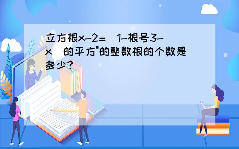 立方根x-2=(1-根号3-x)的平方"的整数根的个数是多少?