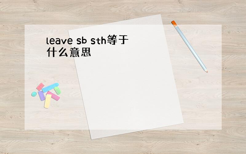 leave sb sth等于什么意思