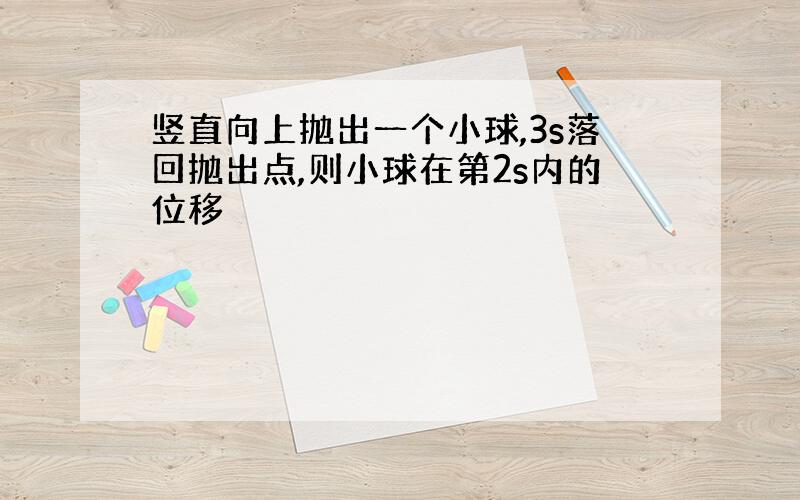 竖直向上抛出一个小球,3s落回抛出点,则小球在第2s内的位移