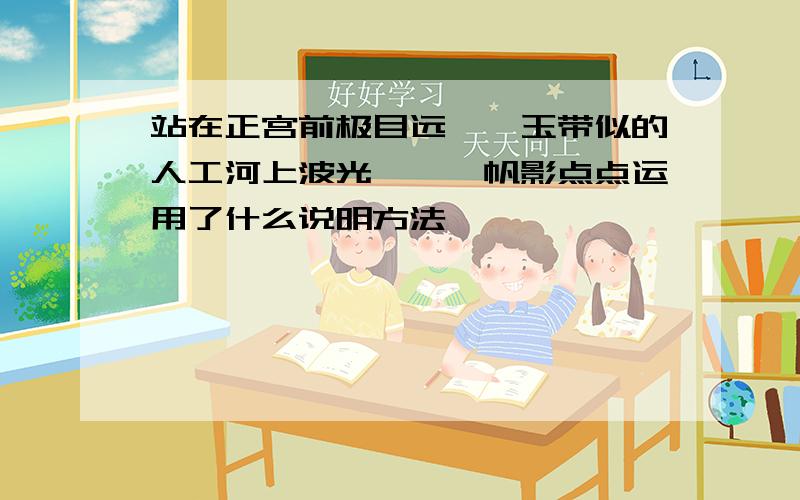 站在正宫前极目远眺,玉带似的人工河上波光粼粼,帆影点点运用了什么说明方法