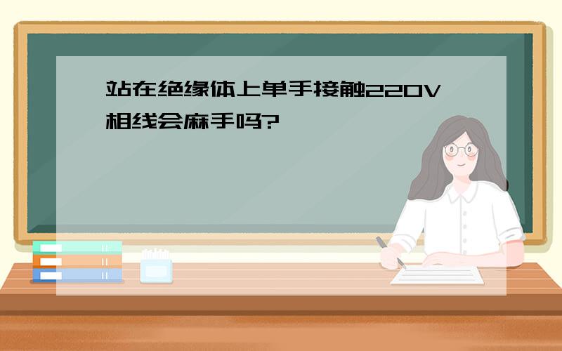 站在绝缘体上单手接触220V相线会麻手吗?