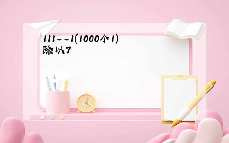 111--1(1000个1)除以7