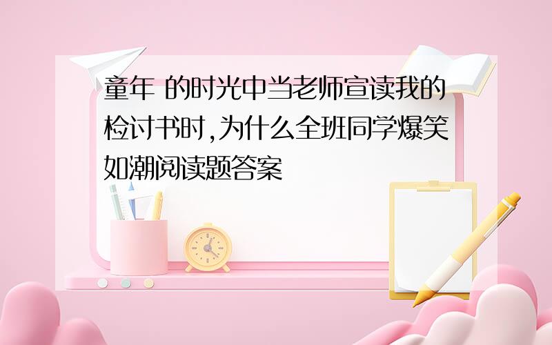 童年 的时光中当老师宣读我的检讨书时,为什么全班同学爆笑如潮阅读题答案