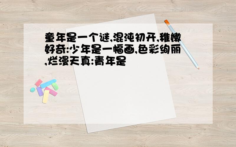 童年是一个谜,混沌初开,稚嫩好奇:少年是一幅画,色彩绚丽,烂漫天真:青年是