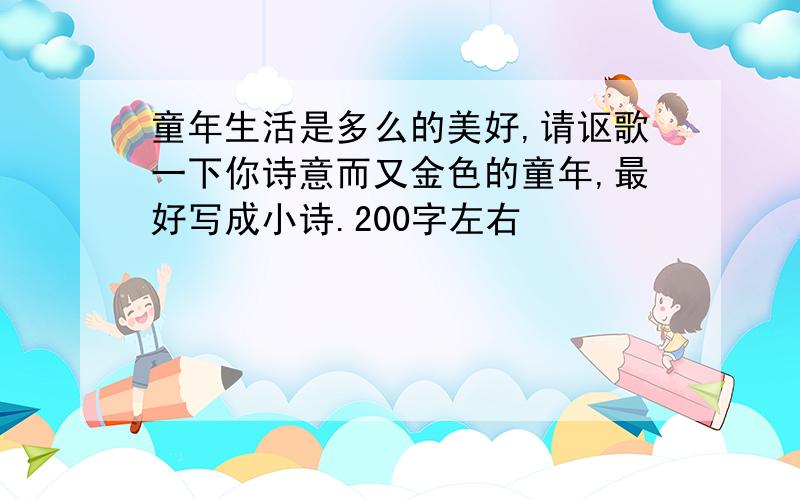 童年生活是多么的美好,请讴歌一下你诗意而又金色的童年,最好写成小诗.200字左右