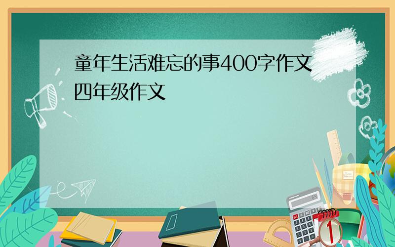 童年生活难忘的事400字作文四年级作文