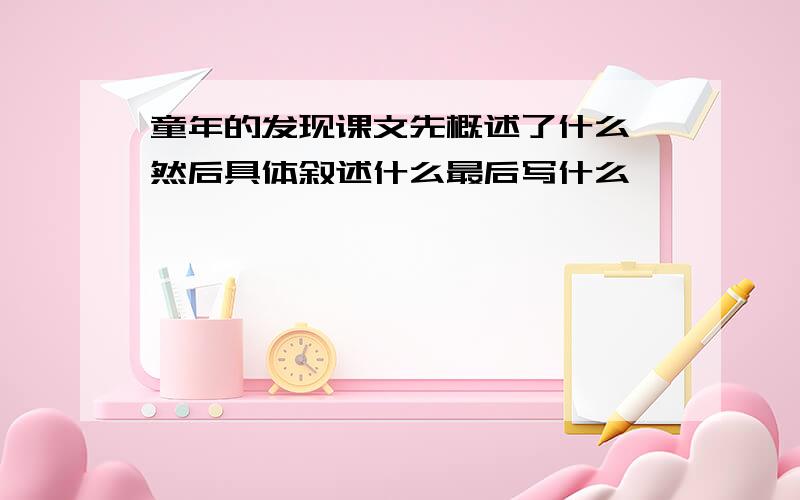 童年的发现课文先概述了什么,然后具体叙述什么最后写什么