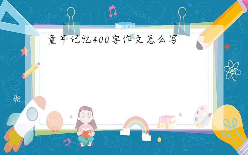 童年记忆400字作文怎么写