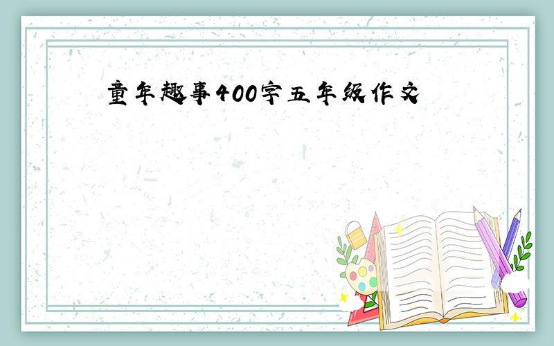 童年趣事400字五年级作文