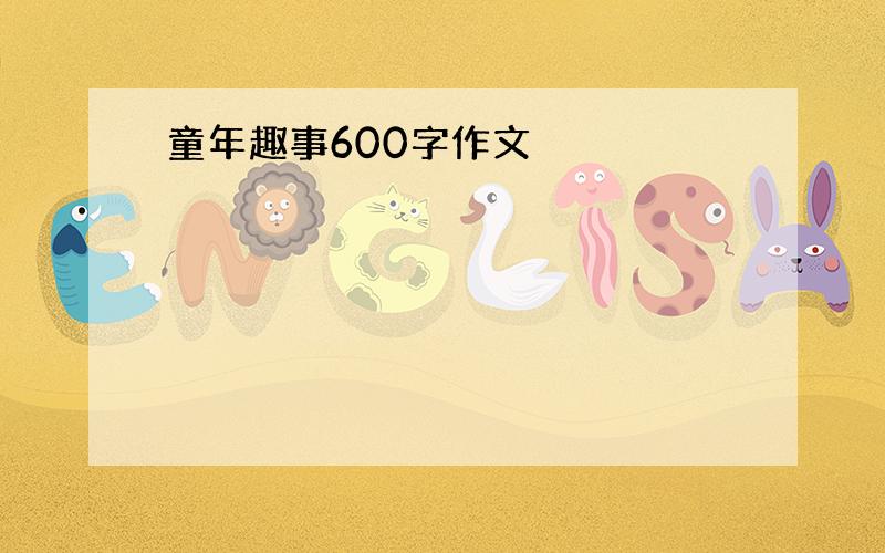 童年趣事600字作文