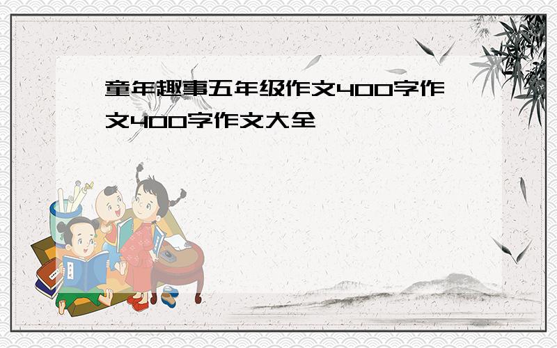 童年趣事五年级作文400字作文400字作文大全