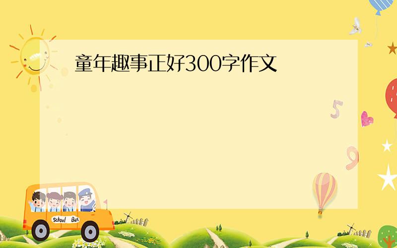 童年趣事正好300字作文