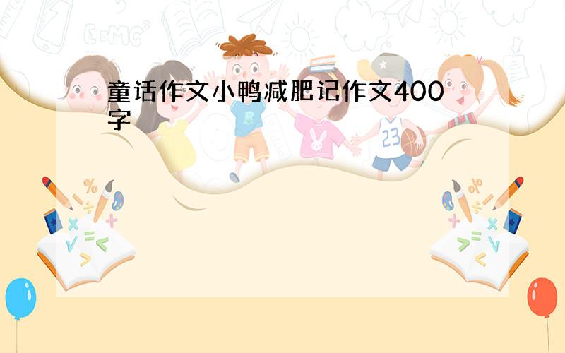 童话作文小鸭减肥记作文400字