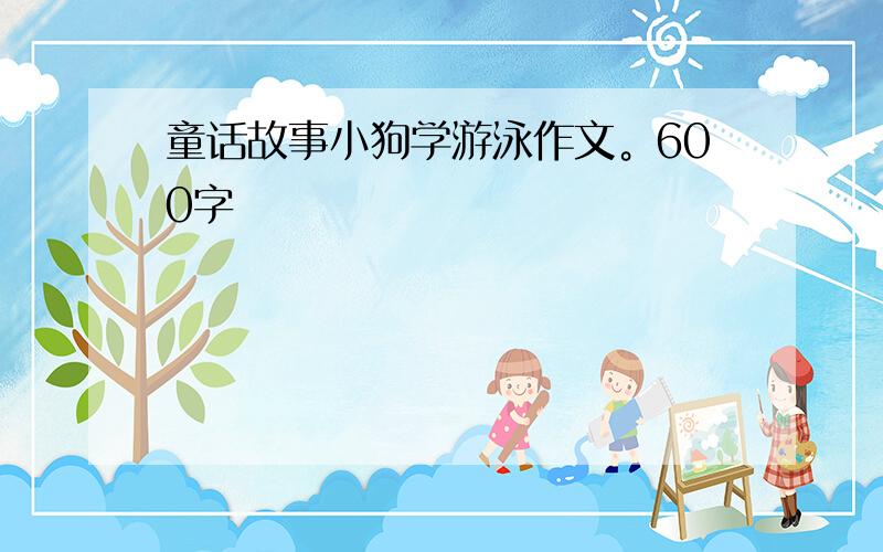 童话故事小狗学游泳作文。600字