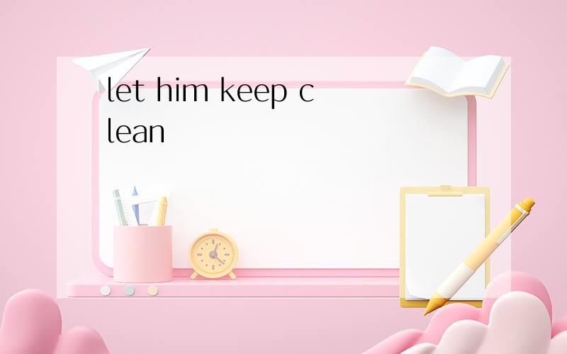 let him keep clean