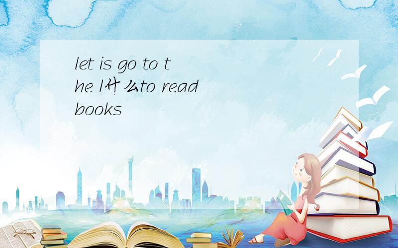 let is go to the l什么to read books