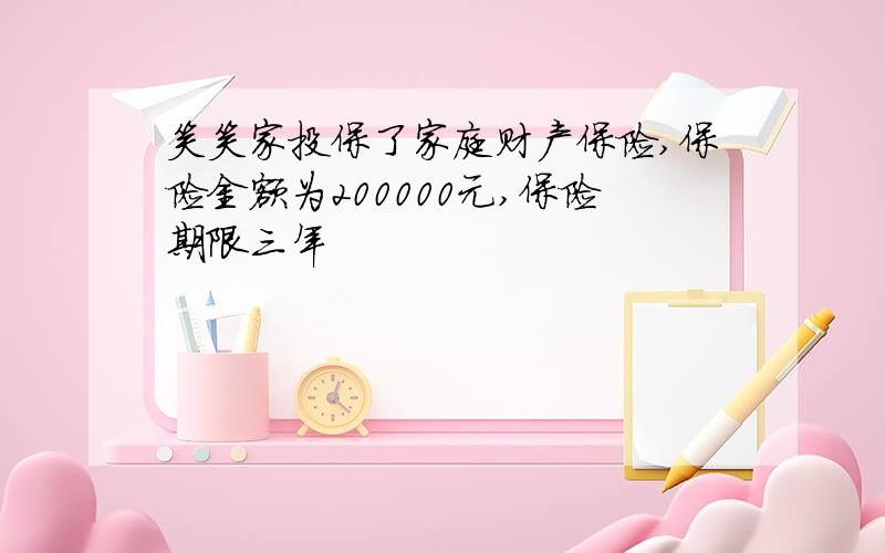 笑笑家投保了家庭财产保险,保险金额为200000元,保险期限三年