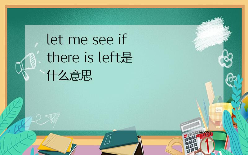 let me see if there is left是什么意思