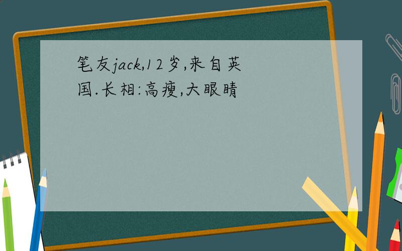 笔友jack,12岁,来自英国.长相:高瘦,大眼睛