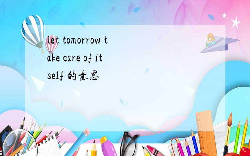 let tomorrow take care of itself 的意思