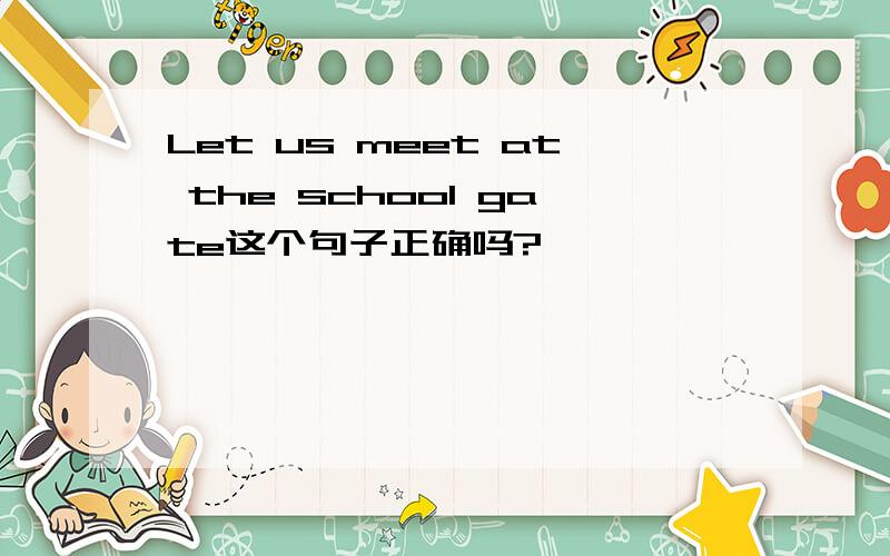 Let us meet at the school gate这个句子正确吗?