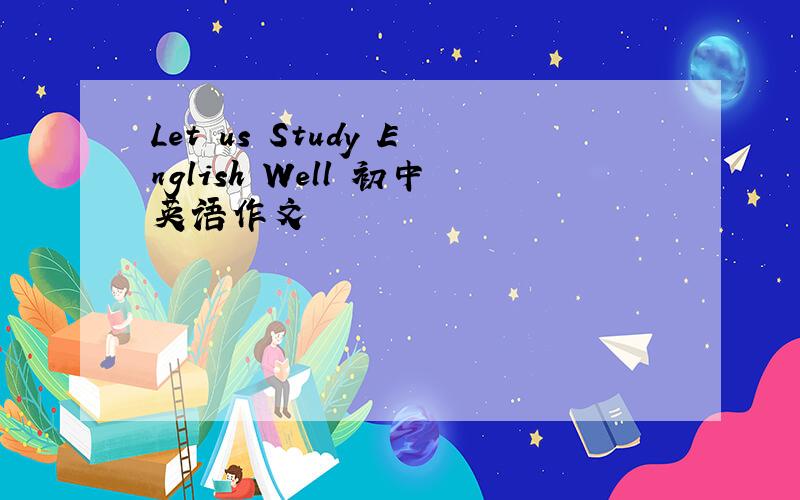 Let us Study English Well 初中英语作文