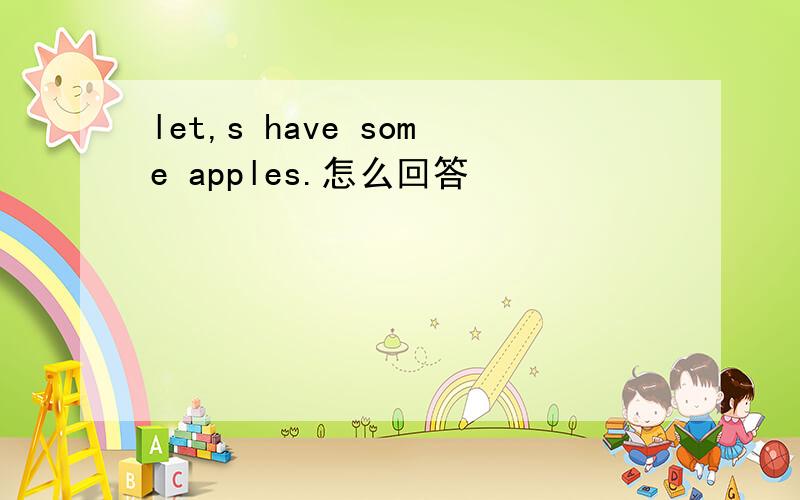 let,s have some apples.怎么回答