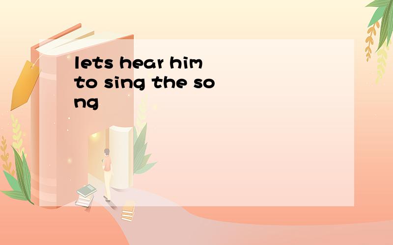 lets hear him to sing the song