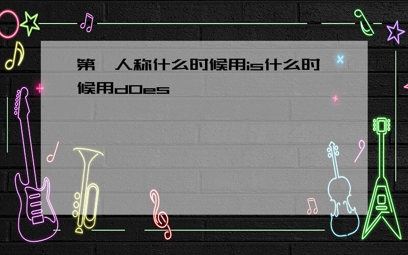 第≡人称什么时候用is什么时候用d0es