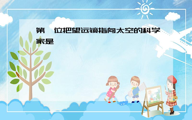 第一位把望远镜指向太空的科学家是