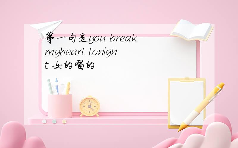 第一句是you break myheart tonight 女的唱的