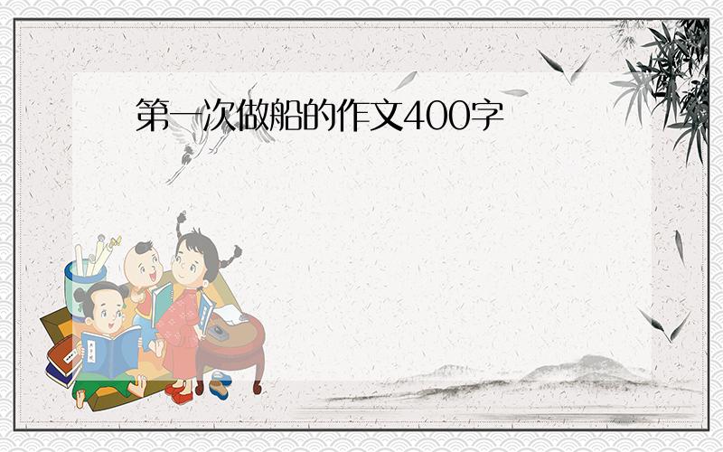 第一次做船的作文400字