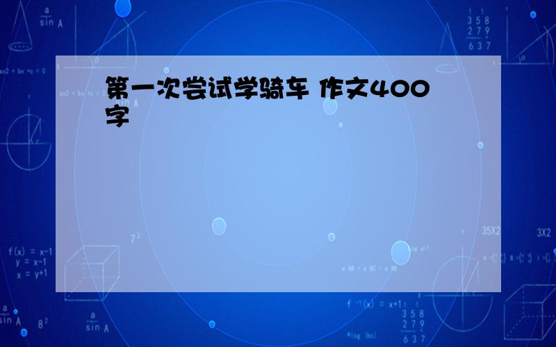 第一次尝试学骑车 作文400字