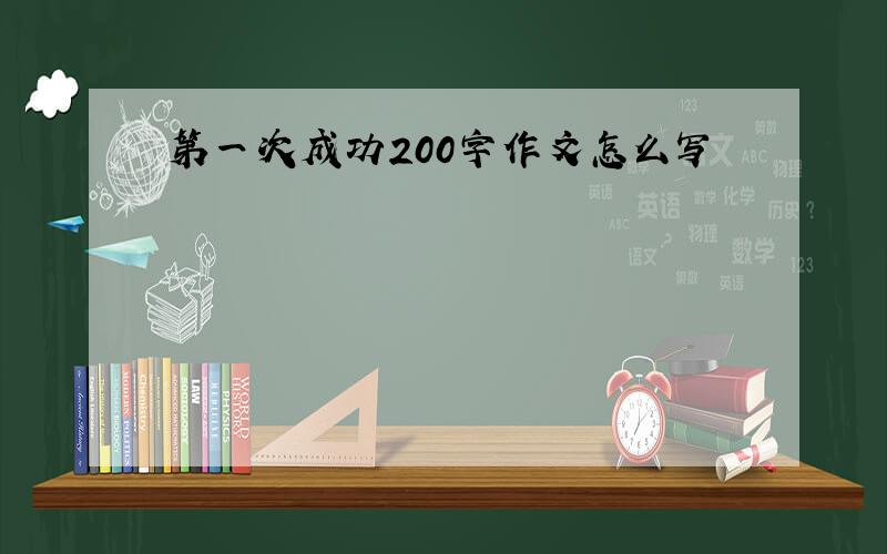 第一次成功200字作文怎么写