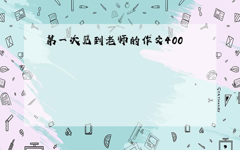 第一次见到老师的作文400