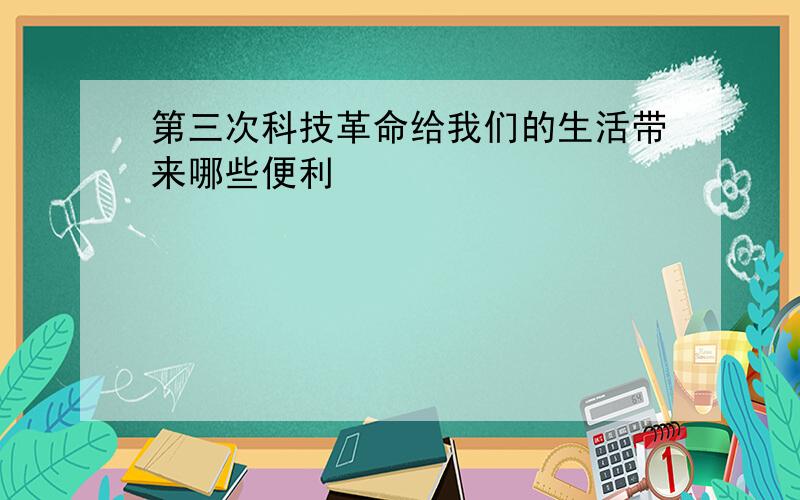 第三次科技革命给我们的生活带来哪些便利