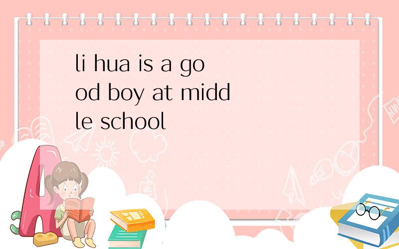 li hua is a good boy at middle school