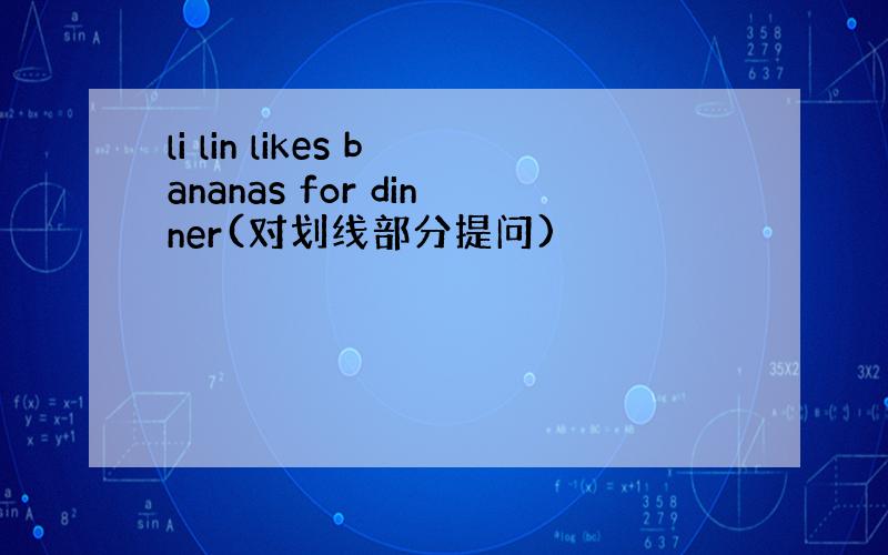 li lin likes bananas for dinner(对划线部分提问)