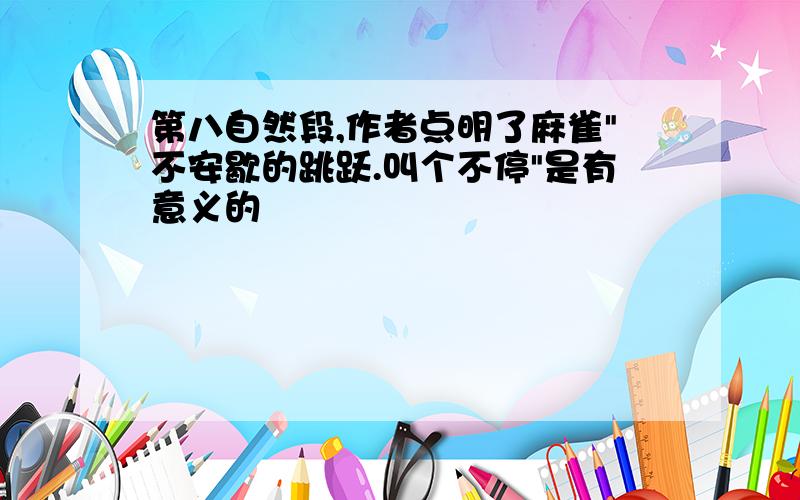 第八自然段,作者点明了麻雀"不安歇的跳跃.叫个不停"是有意义的