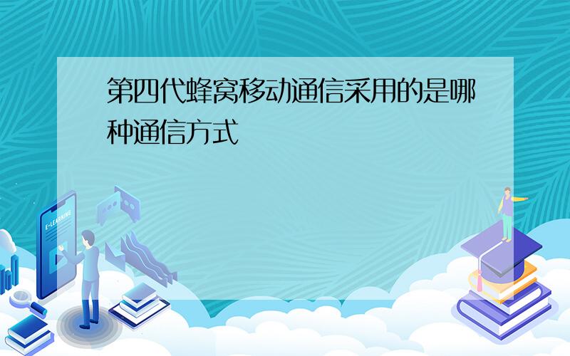 第四代蜂窝移动通信采用的是哪种通信方式