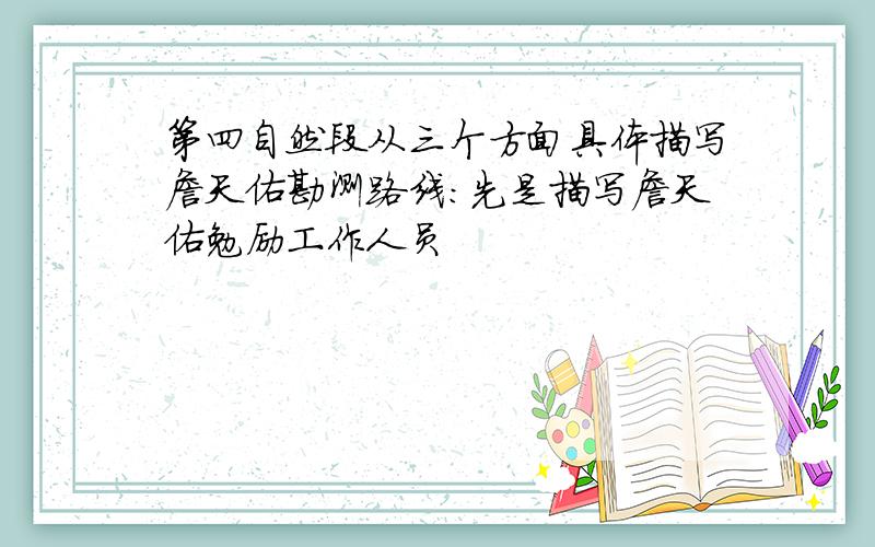 第四自然段从三个方面具体描写詹天佑勘测路线:先是描写詹天佑勉励工作人员