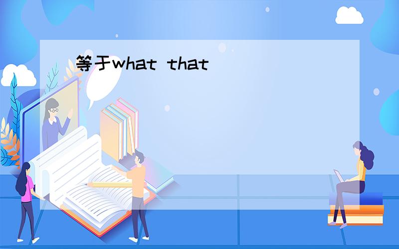 等于what that