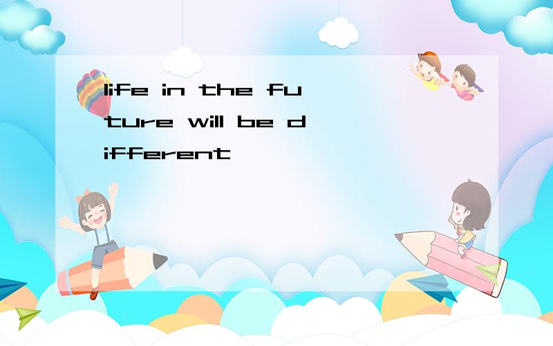 life in the future will be different