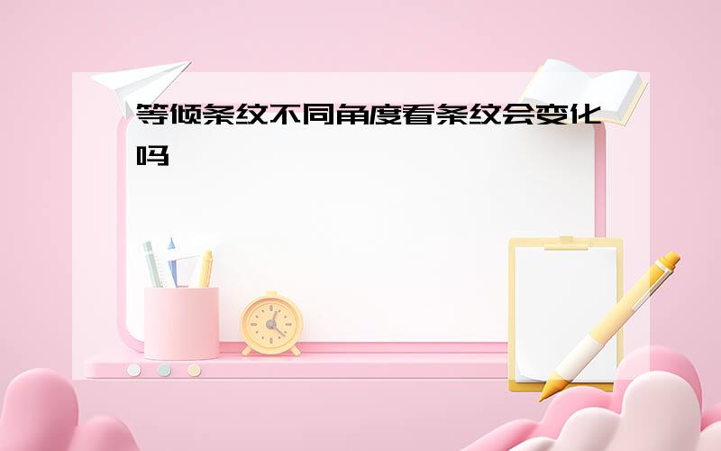 等倾条纹不同角度看条纹会变化吗