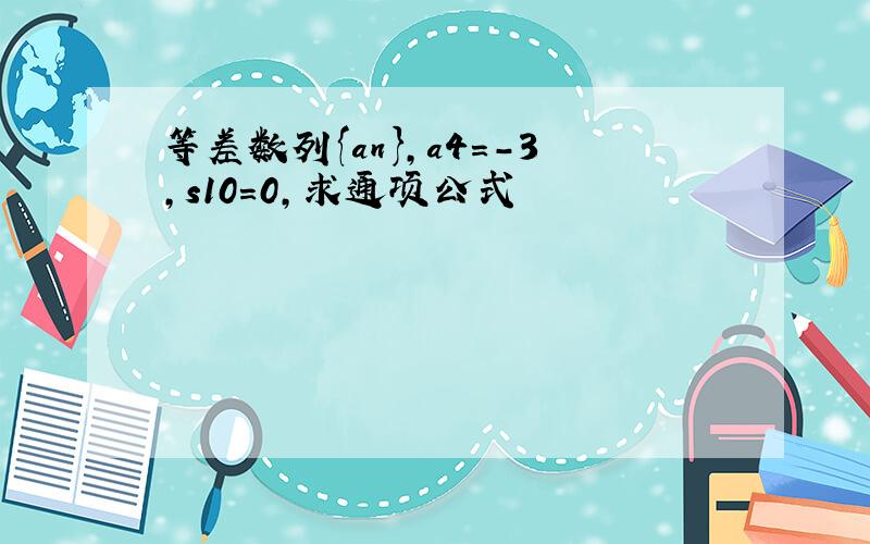 等差数列{an},a4=-3,s10=0,求通项公式