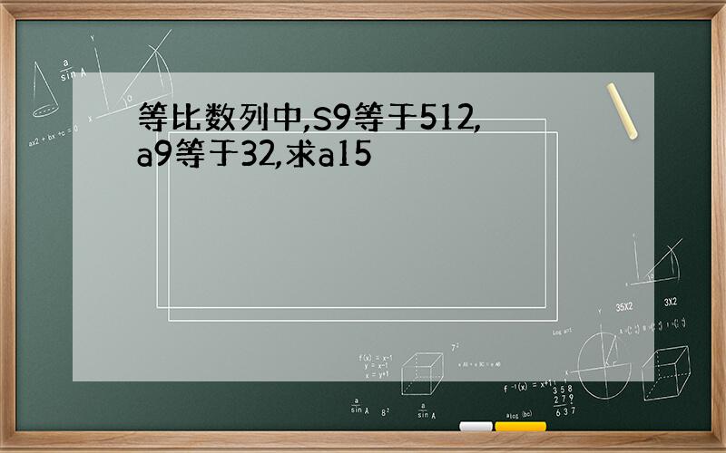 等比数列中,S9等于512,a9等于32,求a15